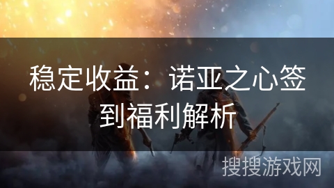稳定收益：诺亚之心签到福利解析