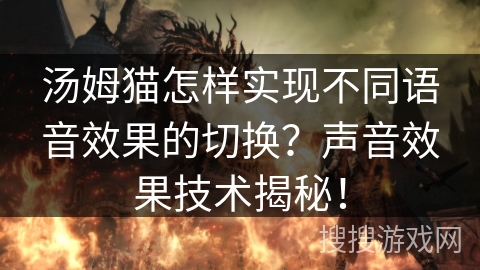 汤姆猫怎样实现不同语音效果的切换？声音效果技术揭秘！