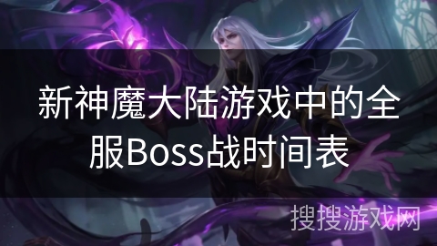 新神魔大陆游戏中的全服Boss战时间表