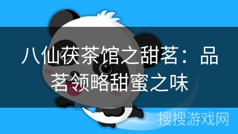 八仙茯茶馆之甜茗：品茗领略甜蜜之味