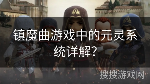 镇魔曲游戏中的元灵系统详解？