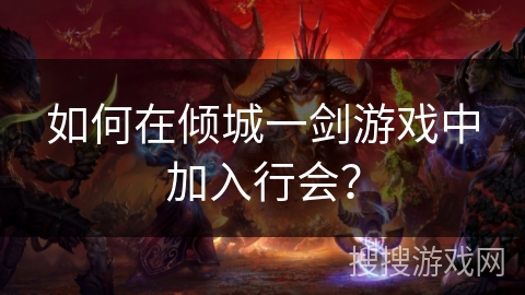 如何在倾城一剑游戏中加入行会? 如何在倾城一剑游戏中加入行会?