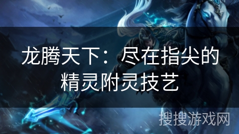 龙腾天下：尽在指尖的精灵附灵技艺