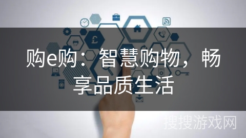 购e购:智慧购物,畅享品质生活 购e购:智慧购物,畅享品质生活