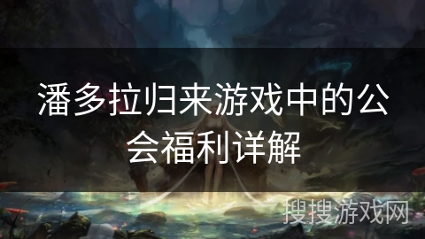 潘多拉归来游戏中的公会福利详解