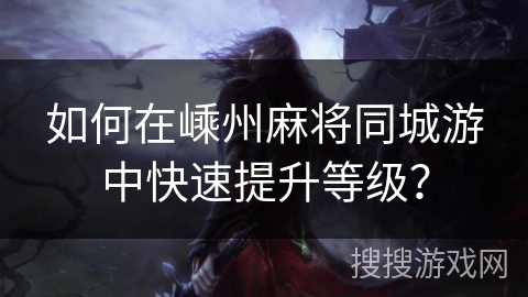 如何在嵊州麻将同城游中快速提升等级？