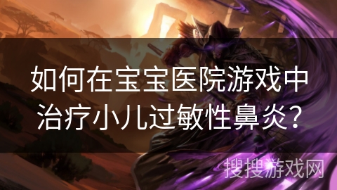 如何在宝宝医院游戏中治疗小儿过敏性鼻炎？