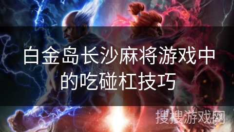 白金岛长沙麻将游戏中的吃碰杠技巧