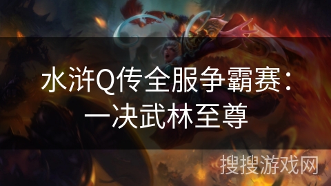 水浒Q传全服争霸赛：一决武林至尊