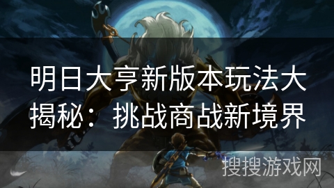 明日大亨新版本玩法大揭秘：挑战商战新境界