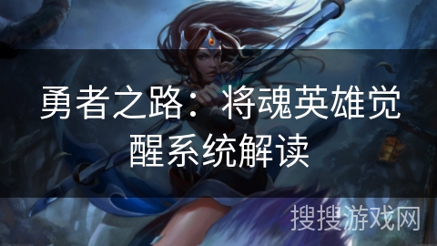 勇者之路：将魂英雄觉醒系统解读