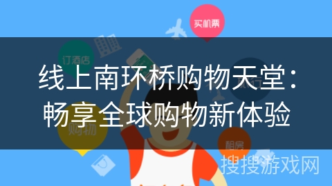 线上南环桥购物天堂：畅享全球购物新体验