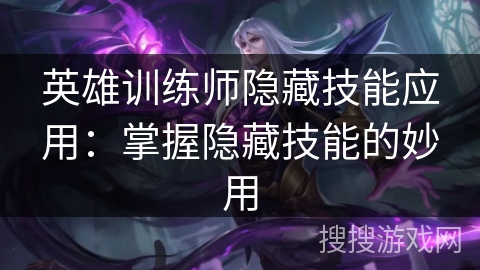 英雄训练师隐藏技能应用：掌握隐藏技能的妙用