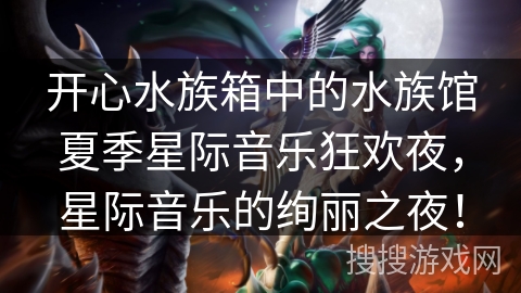 开心水族箱中的水族馆夏季星际音乐狂欢夜，星际音乐的绚丽之夜！