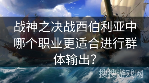 战神之决战西伯利亚中哪个职业更适合进行群体输出？