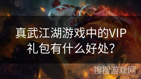 真武江湖游戏中的VIP礼包有什么好处？