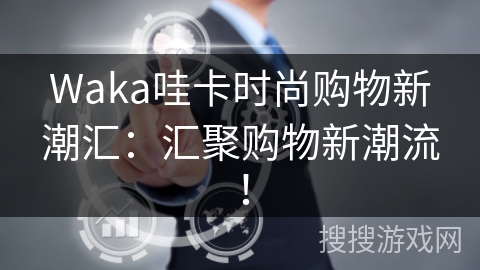 Waka哇卡时尚购物新潮汇：汇聚购物新潮流！