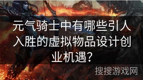 元气骑士中有哪些引人入胜的虚拟物品设计创业机遇？