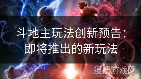 斗地主玩法创新预告：即将推出的新玩法