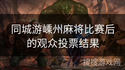 同城游嵊州麻将比赛后的观众投票结果