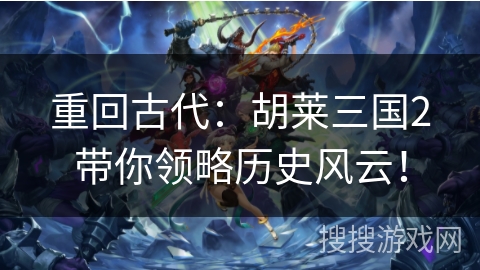 重回古代：胡莱三国2带你领略历史风云！