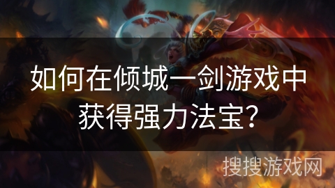 如何在倾城一剑游戏中获得强力法宝？
