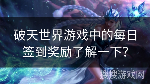 破天世界游戏中的每日签到奖励了解一下？