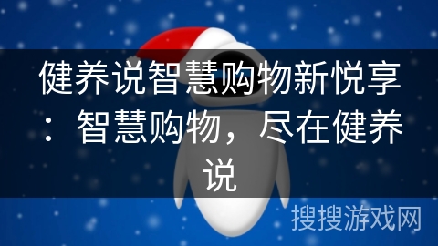 健养说智慧购物新悦享：智慧购物，尽在健养说