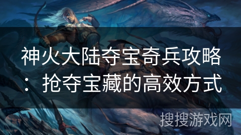 神火大陆夺宝奇兵攻略：抢夺宝藏的高效方式