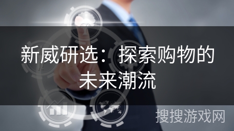 新威研选：探索购物的未来潮流
