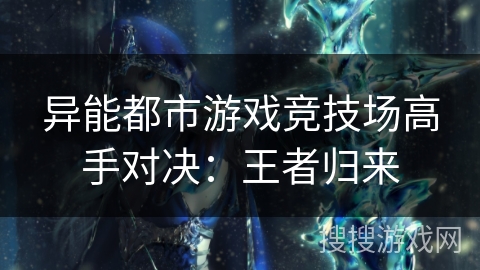 异能都市游戏竞技场高手对决：王者归来