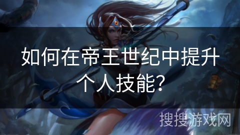如何在帝王世纪中提升个人技能？