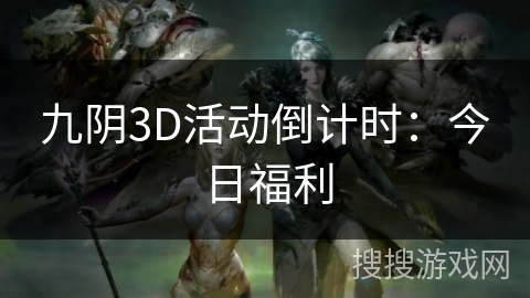九阴3D活动倒计时：今日福利