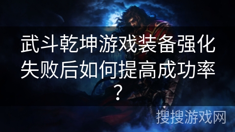 武斗乾坤游戏装备强化失败后如何提高成功率？