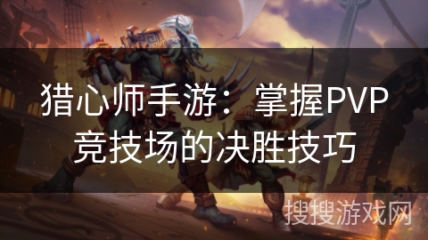 猎心师手游：掌握PVP竞技场的决胜技巧
