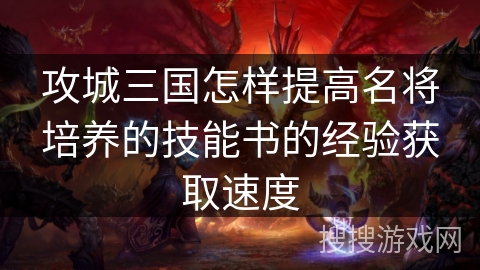 攻城三国怎样提高名将培养的技能书的经验获取速度