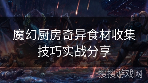 魔幻厨房奇异食材收集技巧实战分享