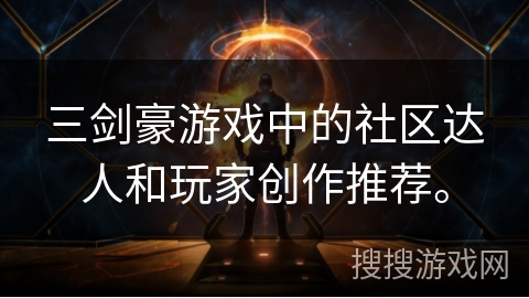 三剑豪游戏中的社区达人和玩家创作推荐。