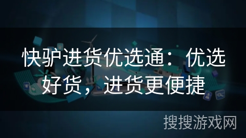 快驴进货优选通：优选好货，进货更便捷