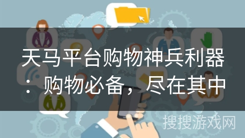 天马平台购物神兵利器：购物必备，尽在其中