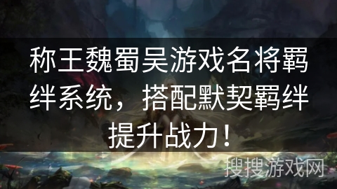 称王魏蜀吴游戏名将羁绊系统，搭配默契羁绊提升战力！