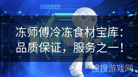冻师傅冷冻食材宝库：品质保证，服务之一！