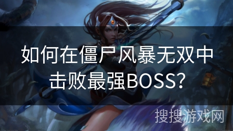 如何在僵尸风暴无双中击败最强BOSS? 如何在僵尸风暴无双中击败最强BOSS?