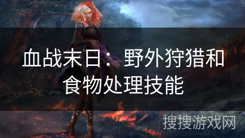 血战末日：野外狩猎和食物处理技能
