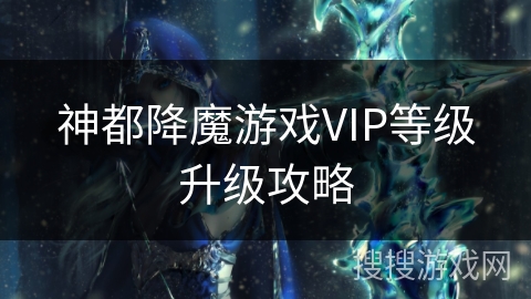 神都降魔游戏VIP等级升级攻略