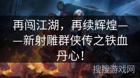 再闯江湖，再续辉煌——新射雕群侠传之铁血丹心！