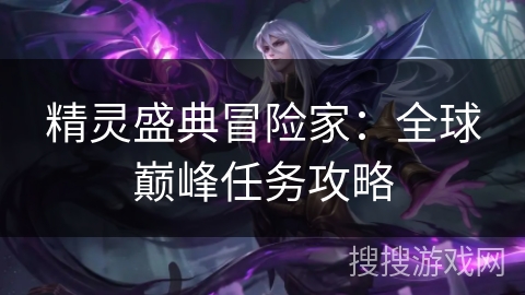 精灵盛典冒险家：全球巅峰任务攻略