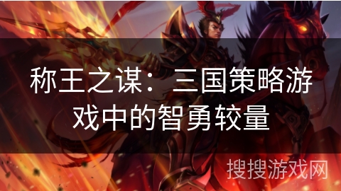 称王之谋:三国策略游戏中的智勇较量 称王之谋:三国策略游戏中的智勇较量