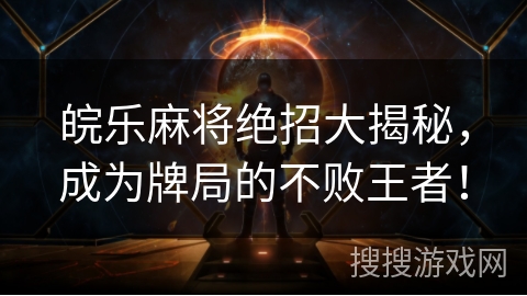 皖乐麻将绝招大揭秘，成为牌局的不败王者！