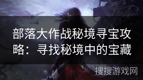 部落大作战秘境寻宝攻略：寻找秘境中的宝藏